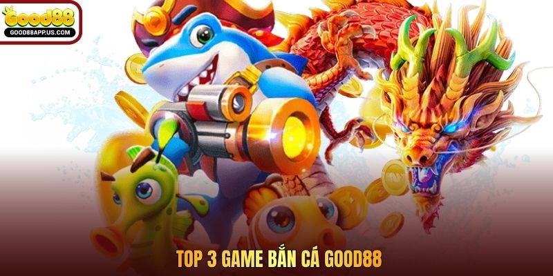Top 3 game bắn cá Good88