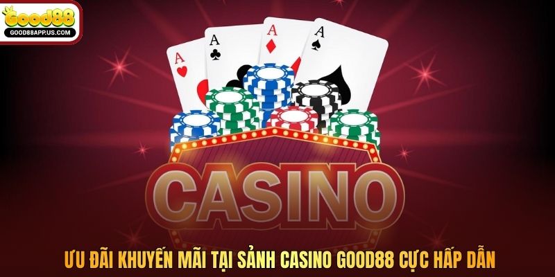 Ưu đãi khuyến mãi tại sảnh casino Good88 cực hấp dẫn