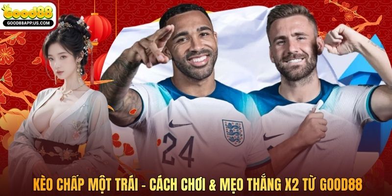 Kèo Chấp Một Trái - Cách Chơi & Mẹo Thắng x2 Từ Good88