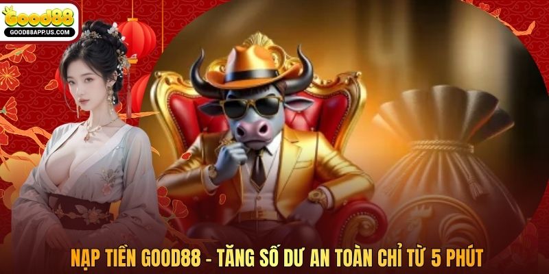 Nạp Tiền Good88 - Tăng Số Dư An Toàn Chỉ Từ 5 Phút
