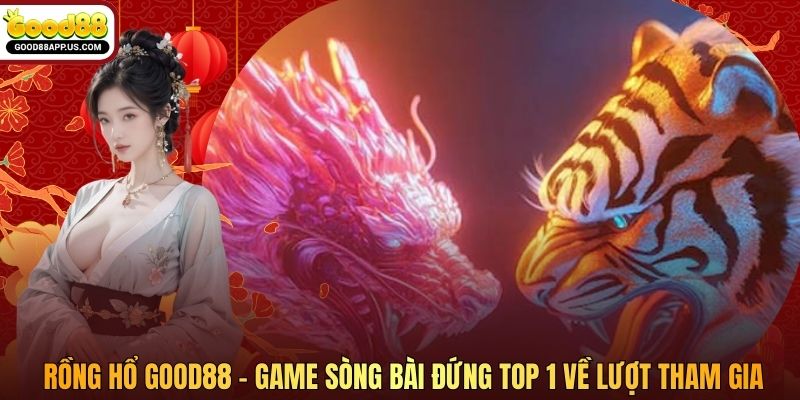 Rồng Hổ Good88 - Game Sòng Bài Đứng Top 1 Về Lượt Tham Gia