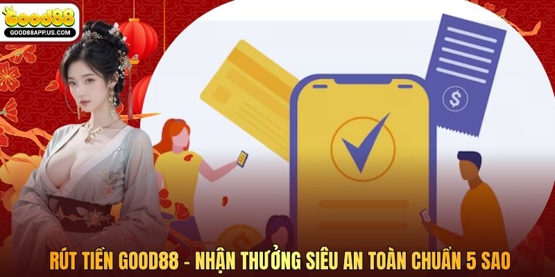 Rút Tiền Good88 - Nhận Thưởng Siêu An Toàn Chuẩn 5 Sao