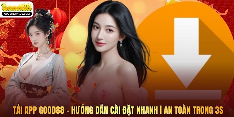 Tải App Good88 - Hướng Dẫn Cài Đặt Nhanh | An Toàn Trong 3s