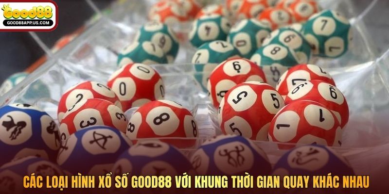 Các loại hình xổ số Good88 với khung thời gian quay khác nhau