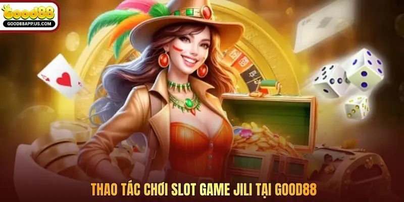 Thao tác chơi slot game JILI tại Good88