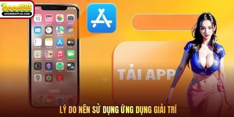 Lý do nên sử dụng ứng dụng giải trí